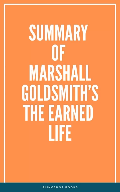 Summary of Marshall Goldsmith’s The Earned Life -  Slingshot Books - Slingshot Books