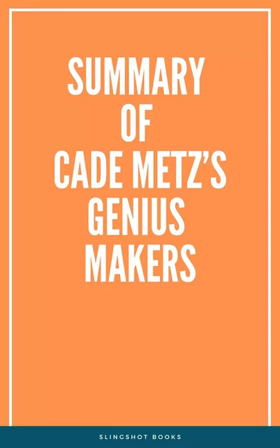 Summary of Cade Metz’s Genius Makers -  Slingshot Books - Slingshot Books