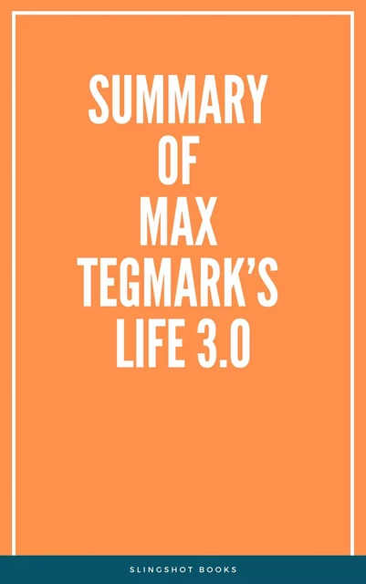 Summary of Max Tegmark’s Life 3.0 -  Slingshot Books - Slingshot Books