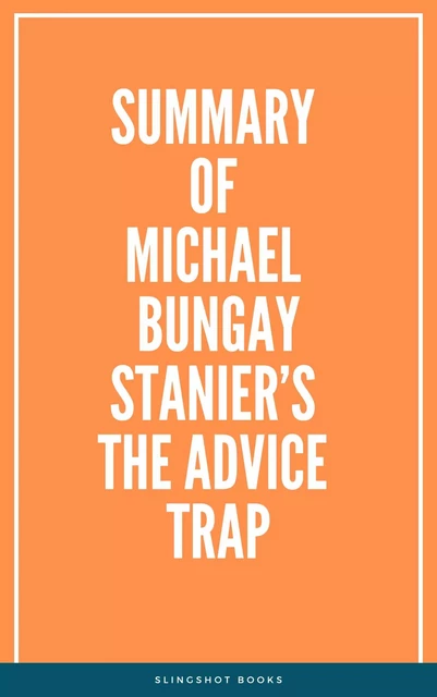 Summary of Michael Bungay Stanier’s The Advice Trap -  Slingshot Books - Slingshot Books