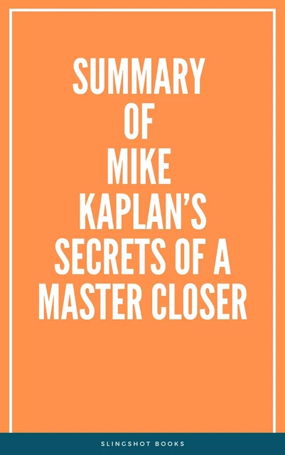 Summary of Mike Kaplan’s Secrets of a Master Closer -  Slingshot Books - Slingshot Books