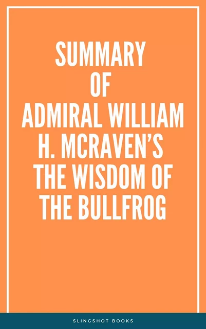 Summary of Admiral William H. McRaven’s The Wisdom of the Bullfrog -  Slingshot Books - Slingshot Books