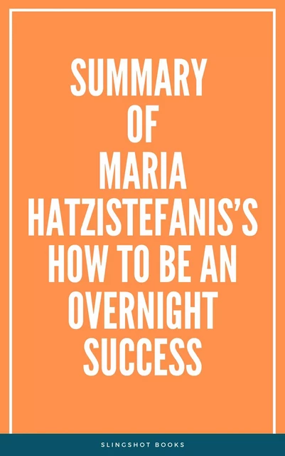 Summary of Maria Hatzistefanis’s How to Be an Overnight Success -  Slingshot Books - Slingshot Books