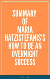 Summary of Maria Hatzistefanis’s How to Be an Overnight Success