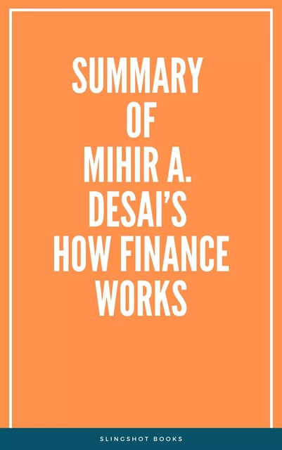 Summary of Mihir A. Desai’s How Finance Works -  Slingshot Books - Slingshot Books