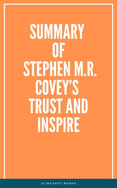 Summary of Stephen M.R. Covey’s Trust and Inspire -  Slingshot Books - Slingshot Books