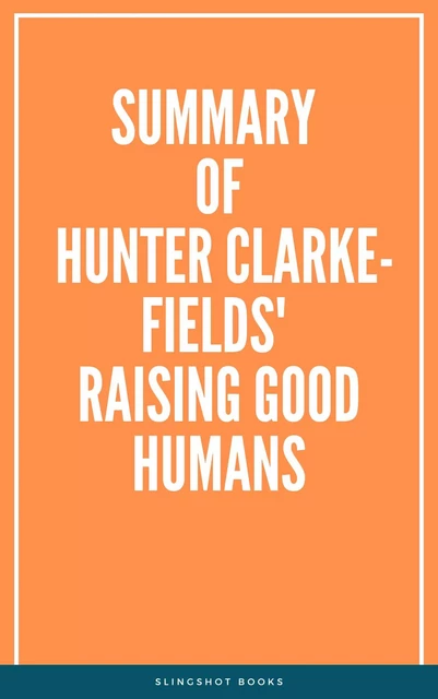 Summary of Hunter Clarke-Fields' Raising Good Humans -  Slingshot Books - Slingshot Books