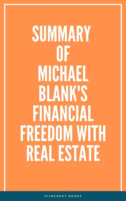 Summary of Michael Blank's Financial Freedom with Real Estate -  Slingshot Books - Slingshot Books