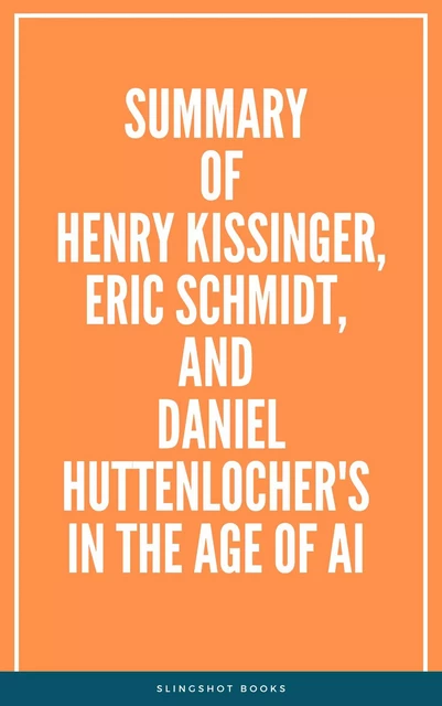 Summary of Henry Kissinger, Eric Schmidt, and Daniel Huttenlocher's In The Age of AI -  Slingshot Books - Slingshot Books