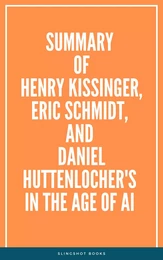 Summary of Henry Kissinger, Eric Schmidt, and Daniel Huttenlocher's In The Age of AI