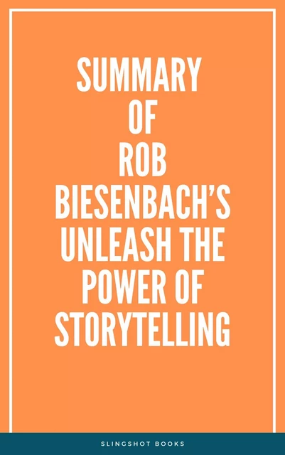 Summary of Rob Biesenbach’s Unleash the Power of Storytelling -  Slingshot Books - Slingshot Books