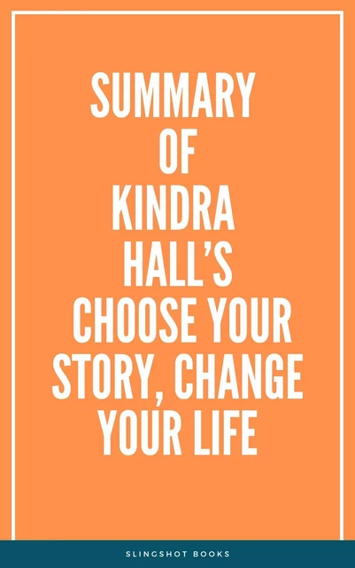 Summary of Kindra Hall’s Choose Your Story, Change Your Life -  Slingshot Books - Slingshot Books