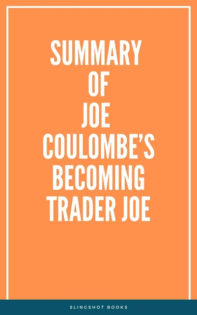 Summary of Joe Coulombe’s Becoming Trader Joe -  Slingshot Books - Slingshot Books