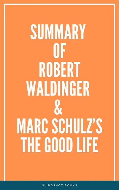 Summary of Robert Waldinger & Marc Schulz’s The Good Life -  Slingshot Books - Slingshot Books