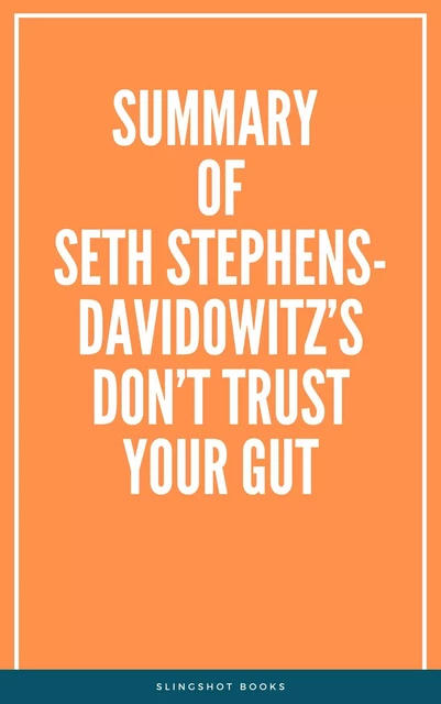 Summary of Seth Stephens-Davidowitz’s Don’t Trust Your Gut -  Slingshot Books - Slingshot Books