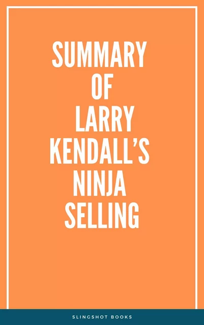 Summary of Larry Kendall’s Ninja Selling -  Slingshot Books - Slingshot Books