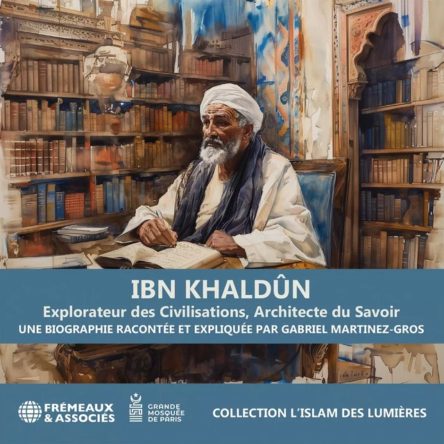 Ibn Khaldûn. Explorateur des Civilisations, Architecte du Savoir - Gabriel Martínez-Gros - Frémeaux & Associés