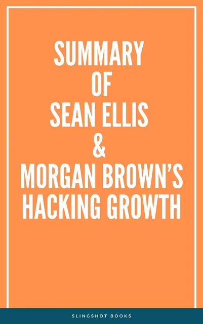 Summary of Sean Ellis & Morgan Brown’s Hacking Growth -  Slingshot Books - Slingshot Books