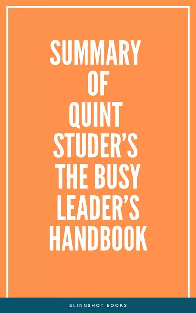 Summary of Quint Studer’s The Busy Leader’s Handbook -  Slingshot Books - Slingshot Books