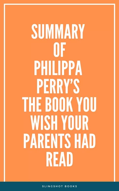 Summary of Philippa Perry’s The Book You Wish Your Parents Had Read -  Slingshot Books - Slingshot Books