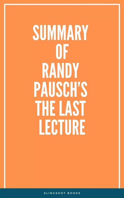 Summary of Randy Pausch’s The Last Lecture -  Slingshot Books - Slingshot Books