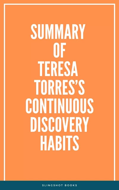 Summary of Teresa Torres’s Continuous Discovery Habits -  Slingshot Books - Slingshot Books