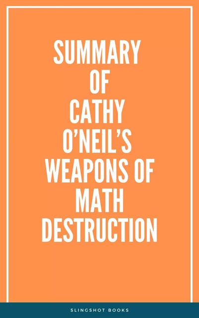 Summary of Cathy O’Neil’s Weapons of Math Destruction -  Slingshot Books - Slingshot Books