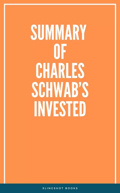 Summary of Charles Schwab’s Invested -  Slingshot Books - Slingshot Books