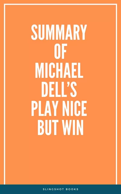 Summary of Michael Dell’s Play Nice But Win -  Slingshot Books - Slingshot Books