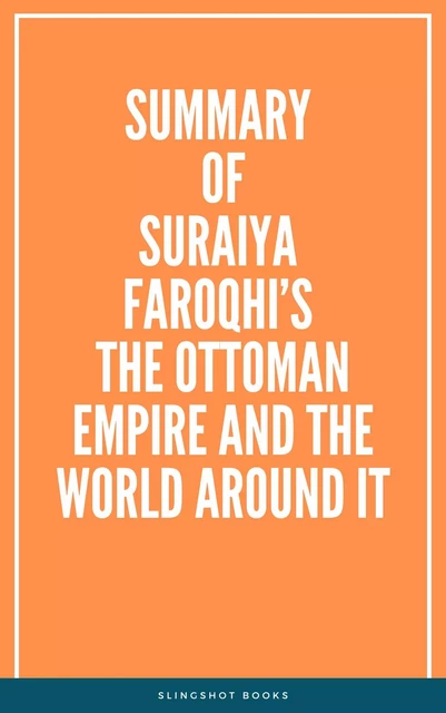 Summary of Suraiya Faroqhi’s The Ottoman Empire and the World Around It -  Slingshot Books - Slingshot Books