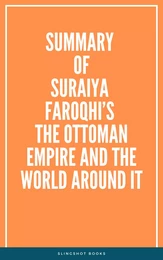 Summary of Suraiya Faroqhi’s The Ottoman Empire and the World Around It