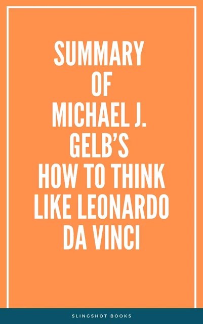 Summary of Michael J. Gelb’s How to Think Like Leonardo da Vinci -  Slingshot Books - Slingshot Books