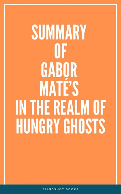 Summary of Gabor Maté’s In the Realm of Hungry Ghosts -  Slingshot Books - Slingshot Books