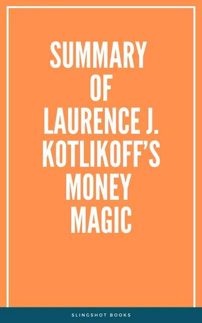 Summary of Laurence J. Kotlikoff’s Money Magic -  Slingshot Books - Slingshot Books