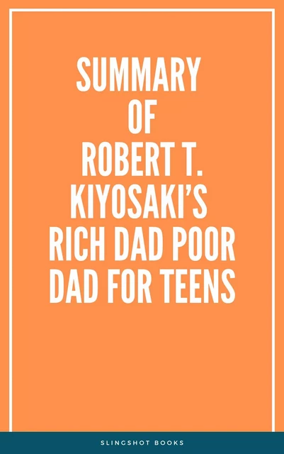 Summary of Robert T. Kiyosaki’s Rich Dad Poor Dad for Teens -  Slingshot Books - Slingshot Books