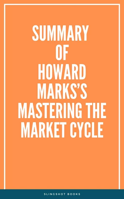 Summary of Howard Marks’s Mastering the Market Cycle -  Slingshot Books - Slingshot Books