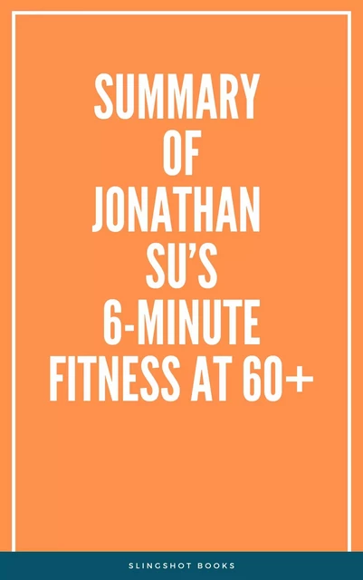 Summary of Jonathan Su’s 6-Minute Fitness at 60+ -  Slingshot Books - Slingshot Books