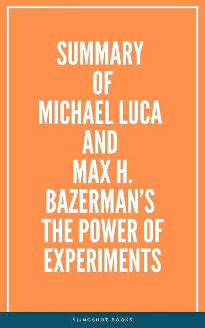 Summary of  Michael Luca and Max H. Bazerman’s The Power of Experiments -  Slingshot Books - Slingshot Books