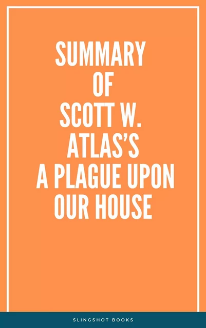 Summary of Scott W. Atlas’s A Plague Upon Our House -  Slingshot Books - Slingshot Books