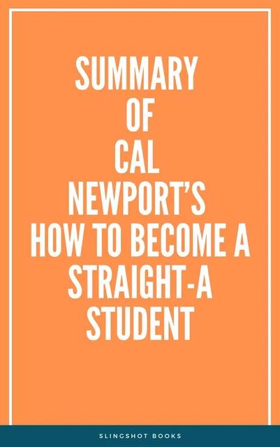 Summary of Cal Newport’s How to Become a Straight-A Student -  Slingshot Books - Slingshot Books