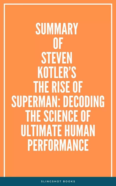 Summary of Steven Kotler’s The Rise of Superman: Decoding the Science of Ultimate Human Performance -  Slingshot Books - Slingshot Books