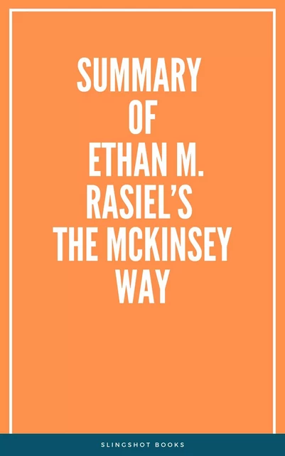 Summary of  Ethan M. Rasiel’s  The McKinsey Way -  Slingshot Books - Slingshot Books