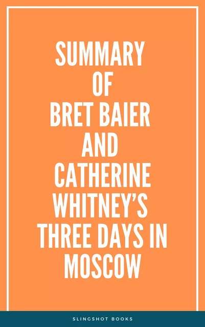 Summary of  Bret Baier and Catherine Whitney’s Three Days in Moscow -  Slingshot Books - Slingshot Books