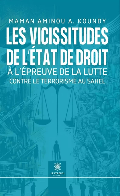 Les vicissitudes de l’État de droit à l’épreuve de la lutte contre le terrorisme au Sahel - Maman Aminou A. Koundy - Le Lys Bleu Éditions