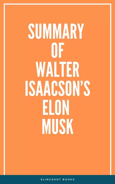 Summary of Walter Isaacson’s Elon Musk -  Slingshot Books - Slingshot Books