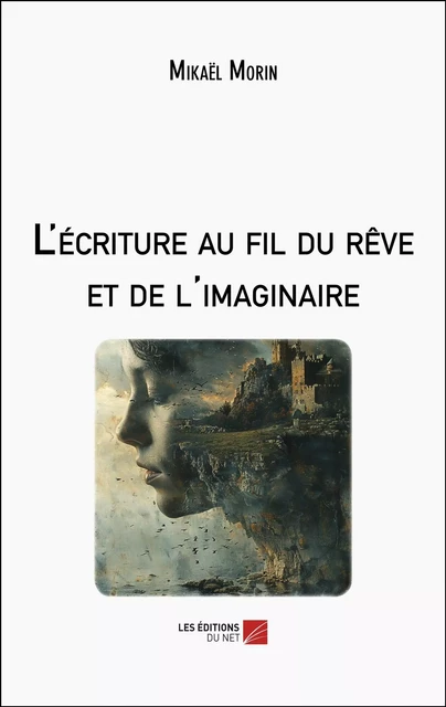 L'écriture au fil du rêve et de l'imaginaire - Mikaël Morin - Les Éditions du Net