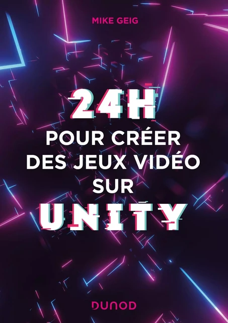 24 heures pour créer des jeux vidéo sur Unity - Mike Geig - Dunod