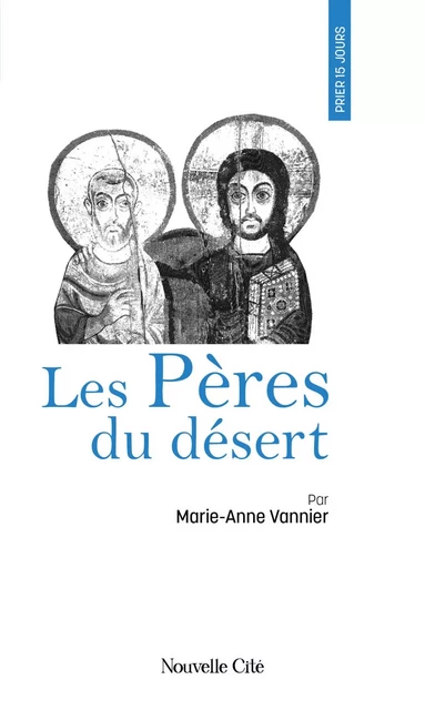 Prier 15 jours avec les Pères du désert - Marie-Anne Vannier - Nouvelle Cité