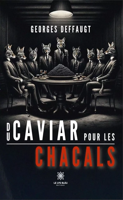 Du caviar pour les chacals - Georges Deffaugt - Le Lys Bleu Éditions