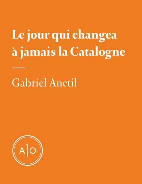 Le jour qui changea à jamais la Catalogne - Gabriel Anctil - Atelier 10